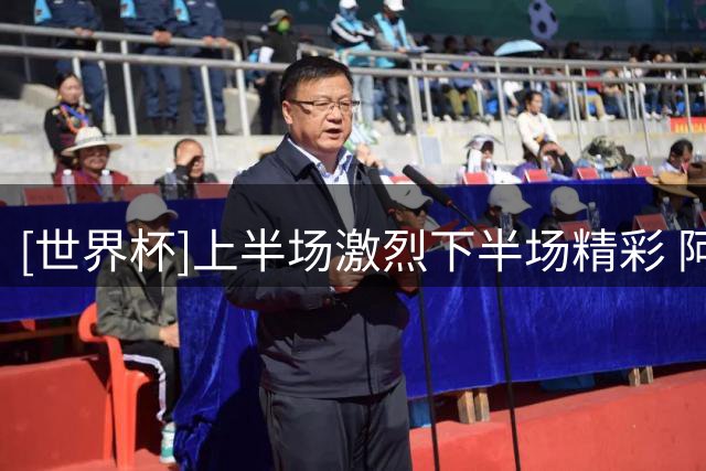 [世界杯]上半场激烈下半场精彩 阿根廷逆转英格兰晋级决赛